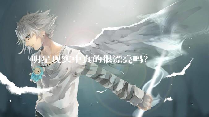 明星现实中真的很漂亮吗?