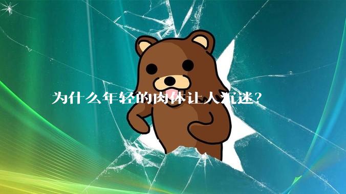 为什么年轻的肉体让人沉迷?