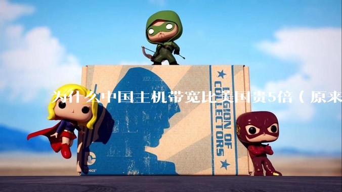 为什么中国主机带宽比美国贵5倍(原来错误的10000倍),比如阿里云?