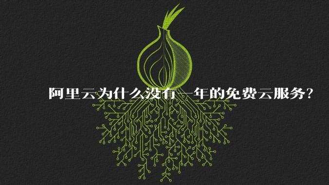 阿里云为什么没有一年的免费云服务?