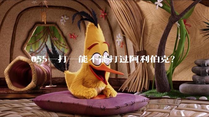055一打一能不能打过阿利伯克?