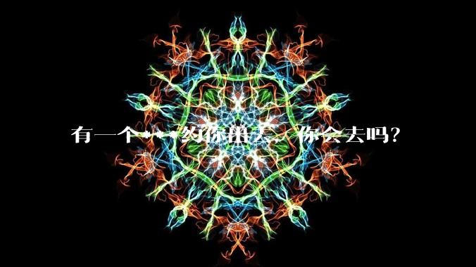有一个***约你出去,你会去吗?