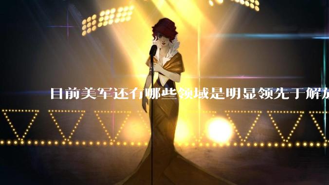 目前美军还有哪些领域是明显领先于解放军的?